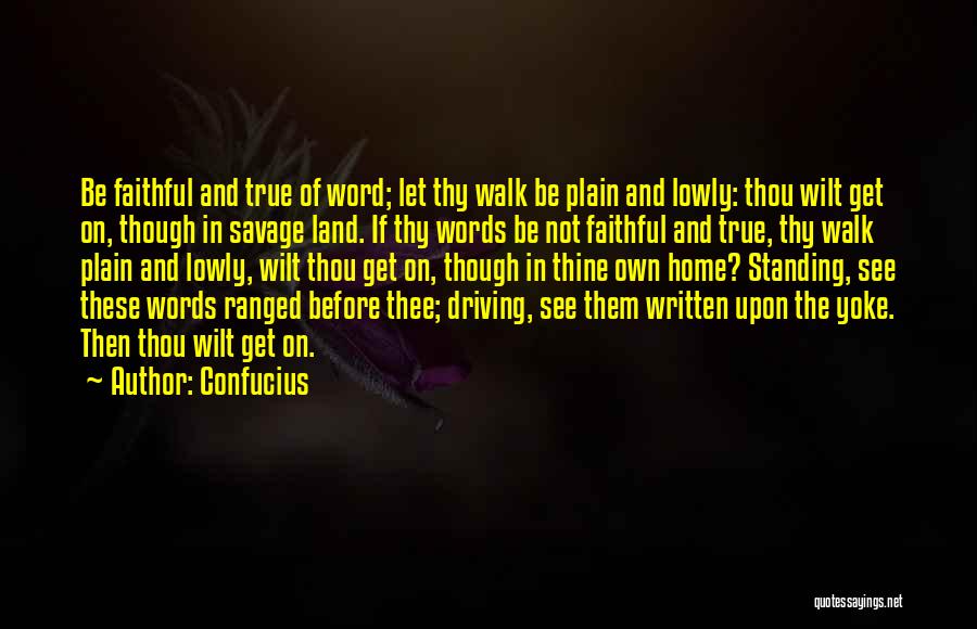 Confucius Quotes: Be Faithful And True Of Word; Let Thy Walk Be Plain And Lowly: Thou Wilt Get On, Though In Savage