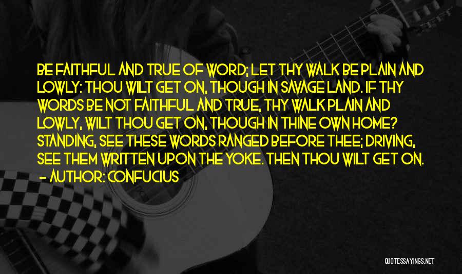 Confucius Quotes: Be Faithful And True Of Word; Let Thy Walk Be Plain And Lowly: Thou Wilt Get On, Though In Savage