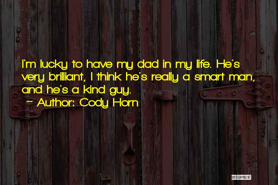 Cody Horn Quotes: I'm Lucky To Have My Dad In My Life. He's Very Brilliant, I Think He's Really A Smart Man, And