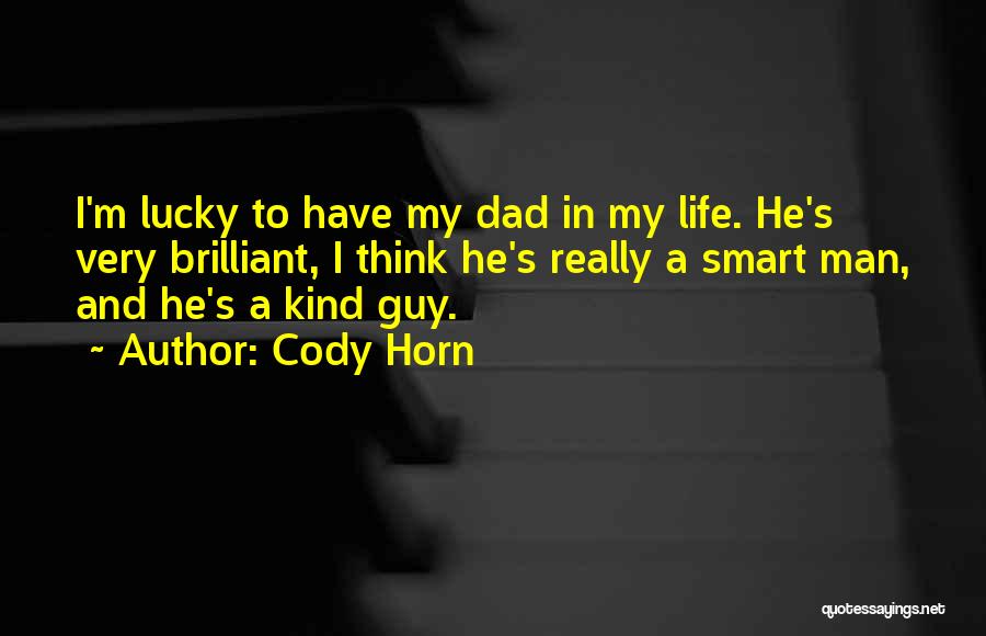 Cody Horn Quotes: I'm Lucky To Have My Dad In My Life. He's Very Brilliant, I Think He's Really A Smart Man, And