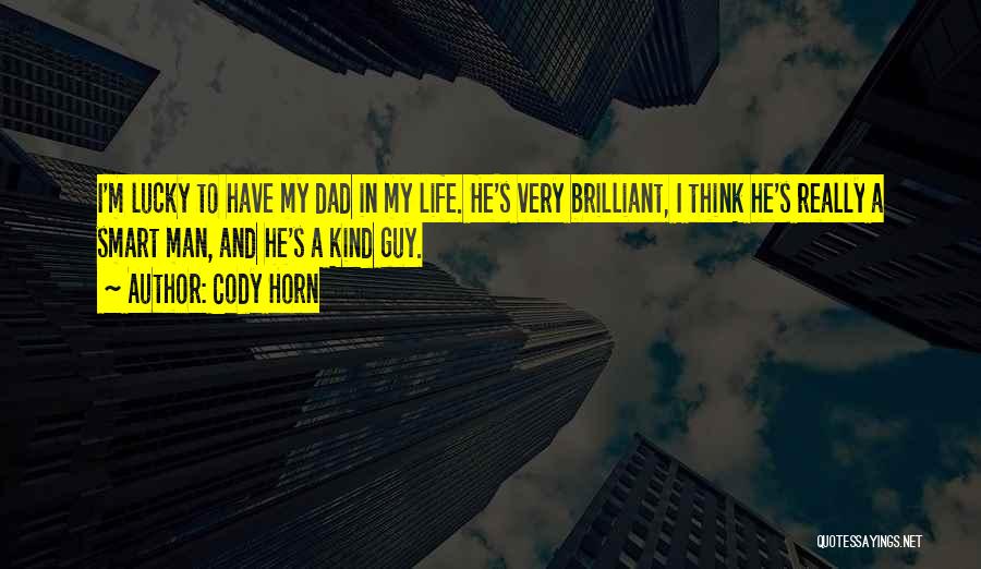 Cody Horn Quotes: I'm Lucky To Have My Dad In My Life. He's Very Brilliant, I Think He's Really A Smart Man, And