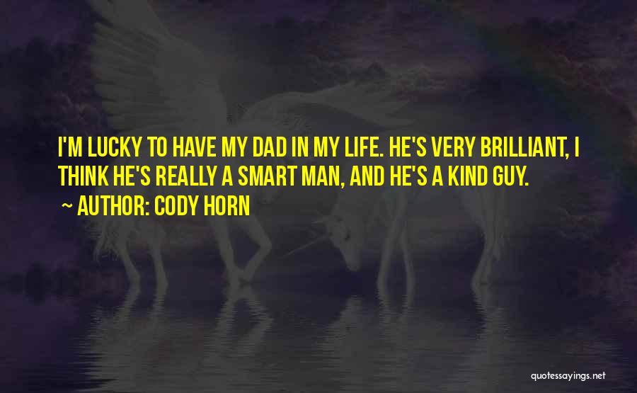 Cody Horn Quotes: I'm Lucky To Have My Dad In My Life. He's Very Brilliant, I Think He's Really A Smart Man, And