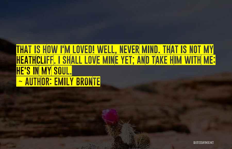 Emily Bronte Quotes: That Is How I'm Loved! Well, Never Mind. That Is Not My Heathcliff. I Shall Love Mine Yet; And Take