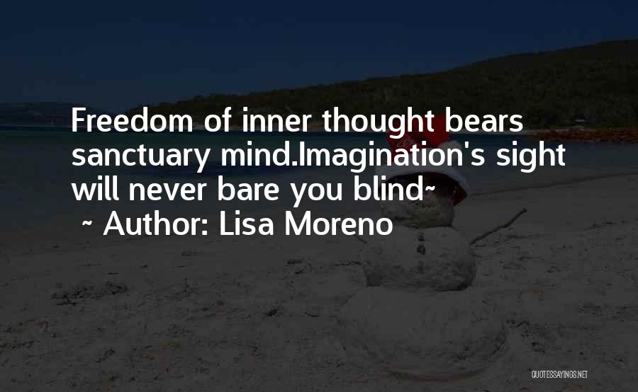 Lisa Moreno Quotes: Freedom Of Inner Thought Bears Sanctuary Mind.imagination's Sight Will Never Bare You Blind~