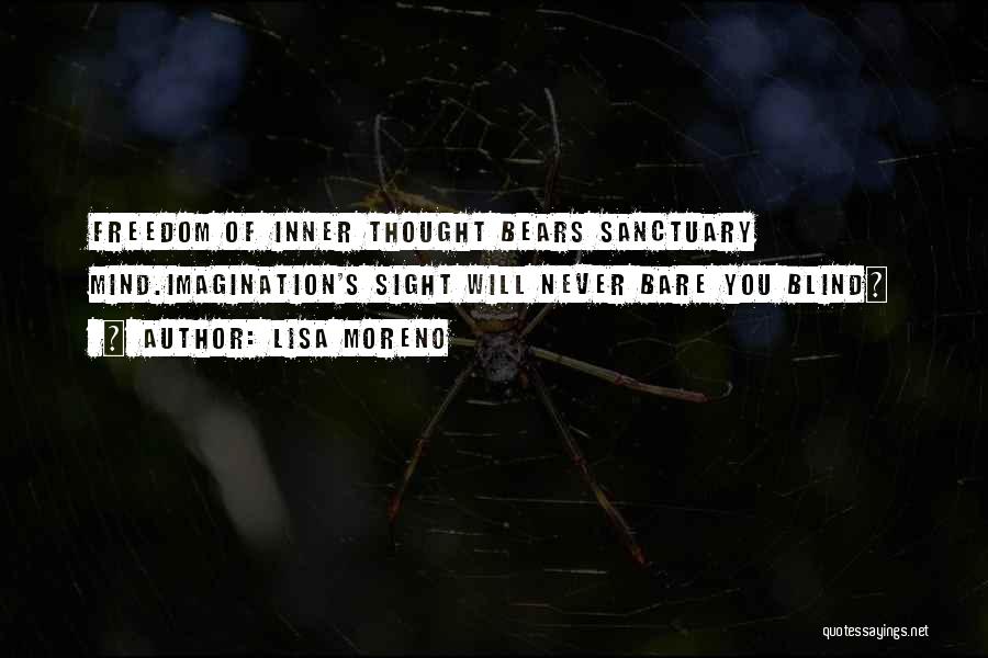 Lisa Moreno Quotes: Freedom Of Inner Thought Bears Sanctuary Mind.imagination's Sight Will Never Bare You Blind~