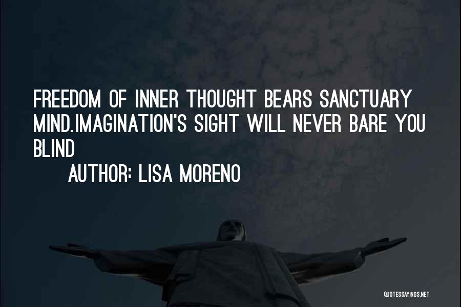 Lisa Moreno Quotes: Freedom Of Inner Thought Bears Sanctuary Mind.imagination's Sight Will Never Bare You Blind~