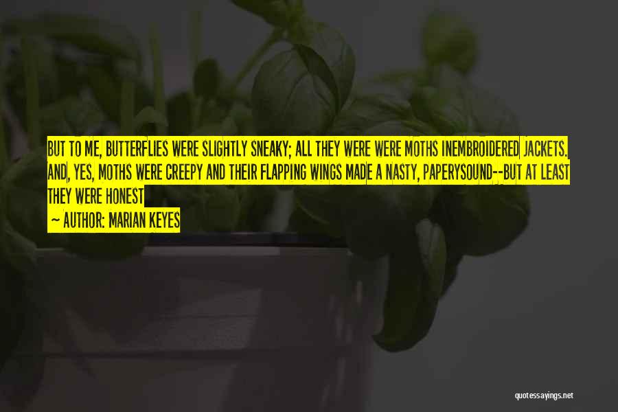 Marian Keyes Quotes: But To Me, Butterflies Were Slightly Sneaky; All They Were Were Moths Inembroidered Jackets. And, Yes, Moths Were Creepy And