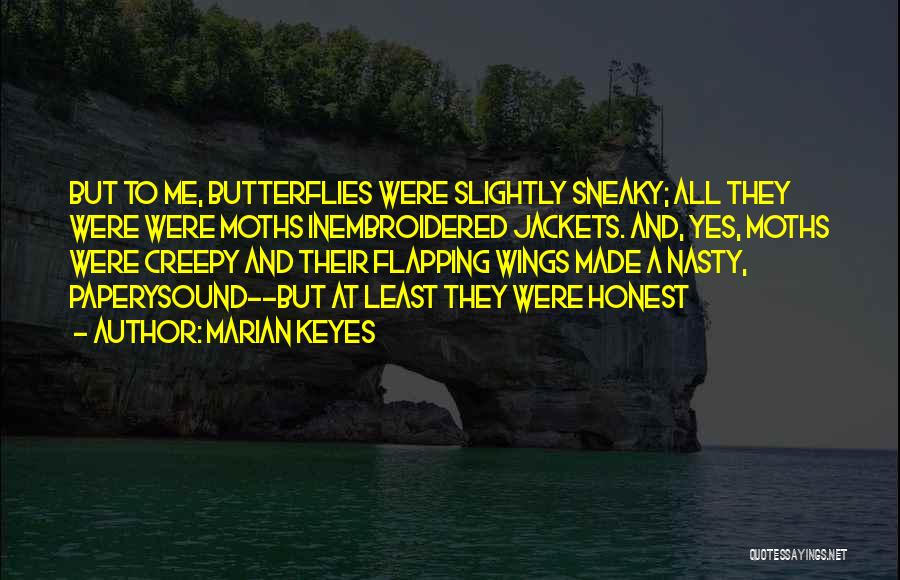 Marian Keyes Quotes: But To Me, Butterflies Were Slightly Sneaky; All They Were Were Moths Inembroidered Jackets. And, Yes, Moths Were Creepy And