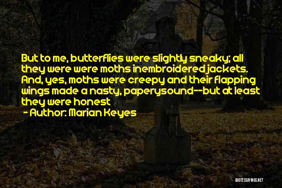 Marian Keyes Quotes: But To Me, Butterflies Were Slightly Sneaky; All They Were Were Moths Inembroidered Jackets. And, Yes, Moths Were Creepy And