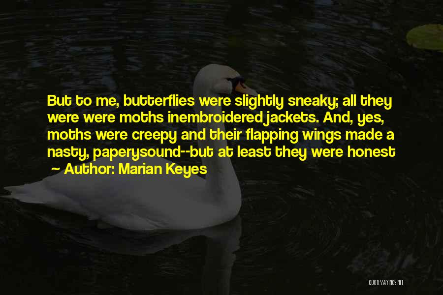 Marian Keyes Quotes: But To Me, Butterflies Were Slightly Sneaky; All They Were Were Moths Inembroidered Jackets. And, Yes, Moths Were Creepy And