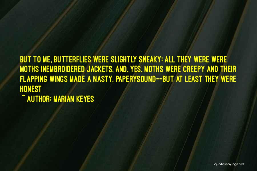 Marian Keyes Quotes: But To Me, Butterflies Were Slightly Sneaky; All They Were Were Moths Inembroidered Jackets. And, Yes, Moths Were Creepy And