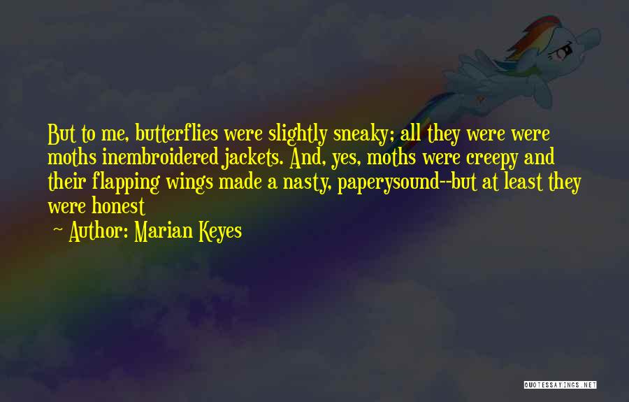 Marian Keyes Quotes: But To Me, Butterflies Were Slightly Sneaky; All They Were Were Moths Inembroidered Jackets. And, Yes, Moths Were Creepy And