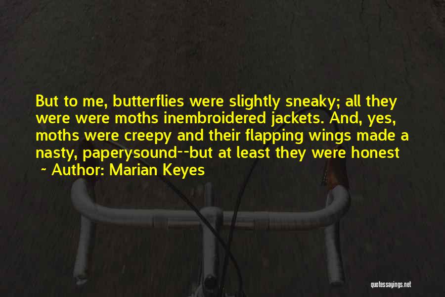 Marian Keyes Quotes: But To Me, Butterflies Were Slightly Sneaky; All They Were Were Moths Inembroidered Jackets. And, Yes, Moths Were Creepy And