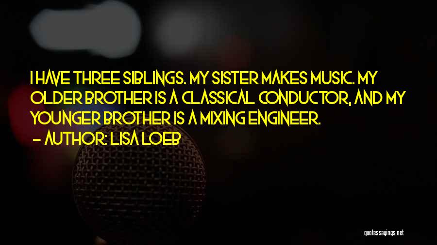 Lisa Loeb Quotes: I Have Three Siblings. My Sister Makes Music. My Older Brother Is A Classical Conductor, And My Younger Brother Is