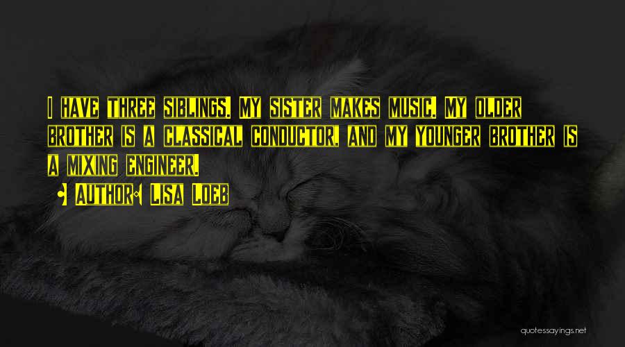 Lisa Loeb Quotes: I Have Three Siblings. My Sister Makes Music. My Older Brother Is A Classical Conductor, And My Younger Brother Is