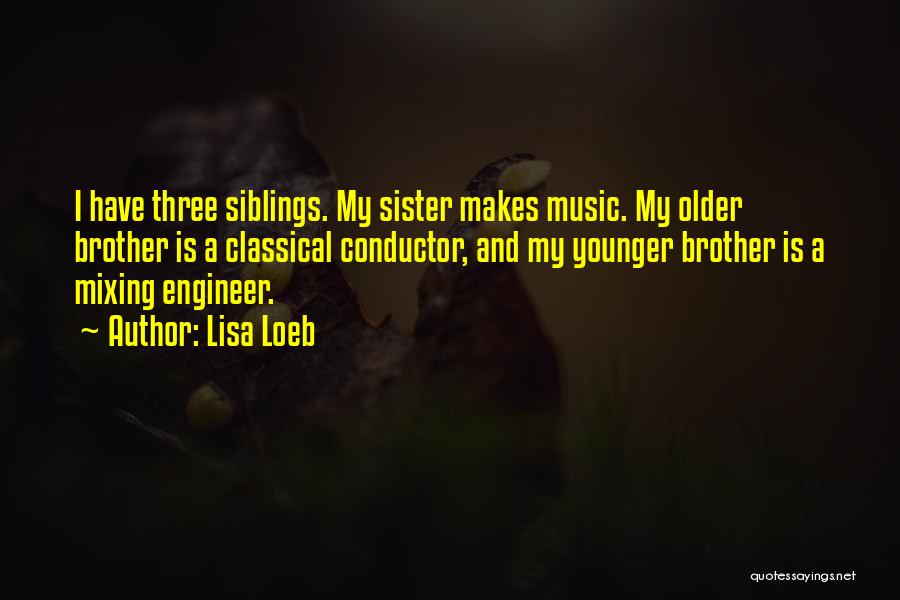 Lisa Loeb Quotes: I Have Three Siblings. My Sister Makes Music. My Older Brother Is A Classical Conductor, And My Younger Brother Is