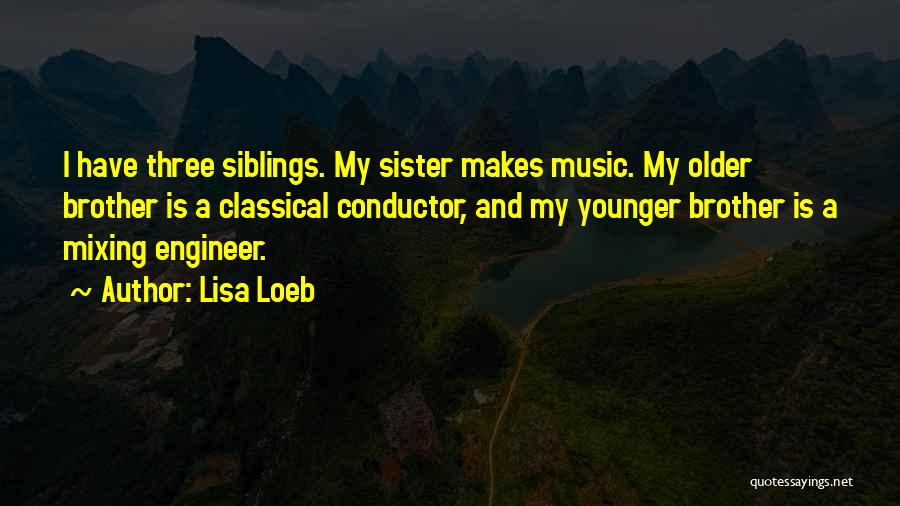 Lisa Loeb Quotes: I Have Three Siblings. My Sister Makes Music. My Older Brother Is A Classical Conductor, And My Younger Brother Is