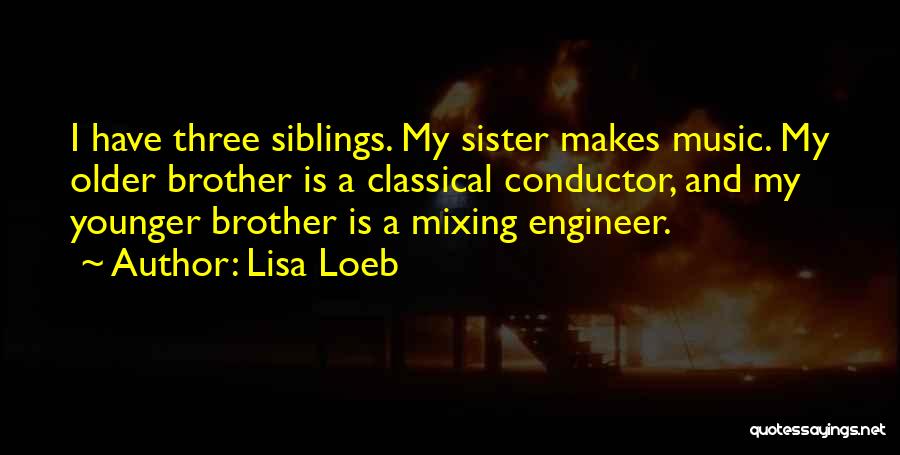 Lisa Loeb Quotes: I Have Three Siblings. My Sister Makes Music. My Older Brother Is A Classical Conductor, And My Younger Brother Is