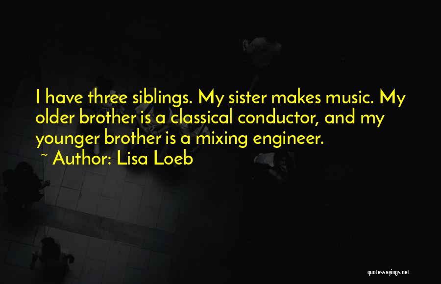 Lisa Loeb Quotes: I Have Three Siblings. My Sister Makes Music. My Older Brother Is A Classical Conductor, And My Younger Brother Is