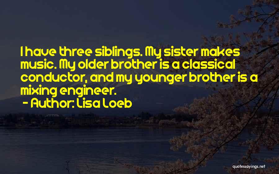 Lisa Loeb Quotes: I Have Three Siblings. My Sister Makes Music. My Older Brother Is A Classical Conductor, And My Younger Brother Is