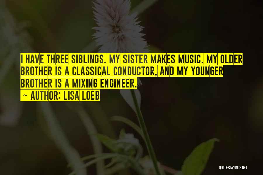 Lisa Loeb Quotes: I Have Three Siblings. My Sister Makes Music. My Older Brother Is A Classical Conductor, And My Younger Brother Is