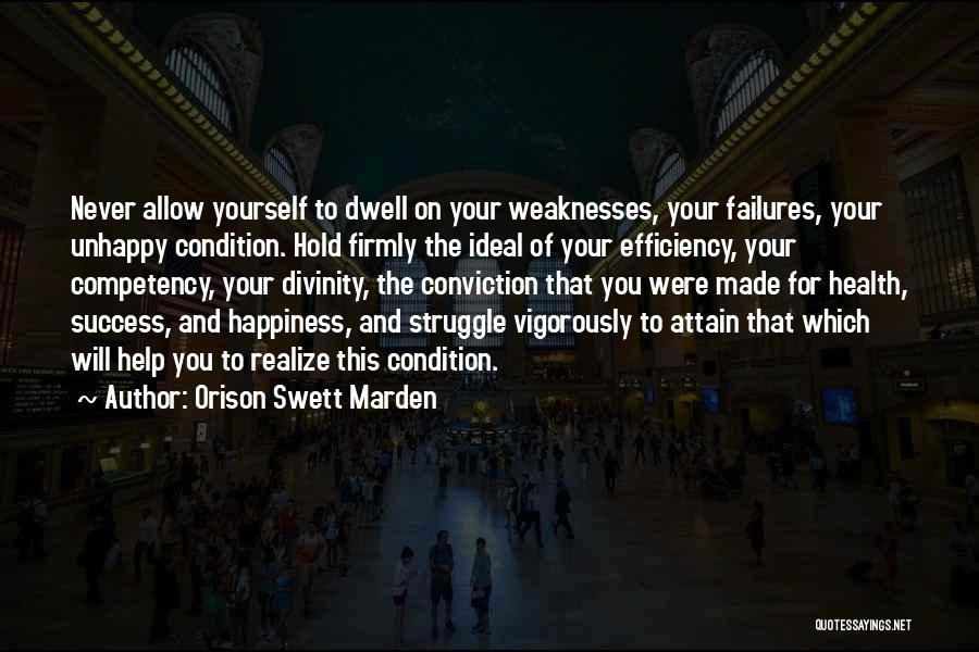 Orison Swett Marden Quotes: Never Allow Yourself To Dwell On Your Weaknesses, Your Failures, Your Unhappy Condition. Hold Firmly The Ideal Of Your Efficiency,