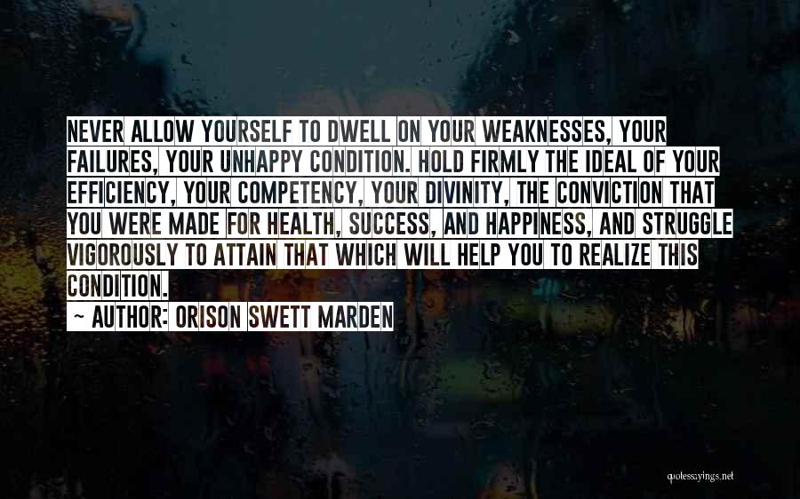 Orison Swett Marden Quotes: Never Allow Yourself To Dwell On Your Weaknesses, Your Failures, Your Unhappy Condition. Hold Firmly The Ideal Of Your Efficiency,