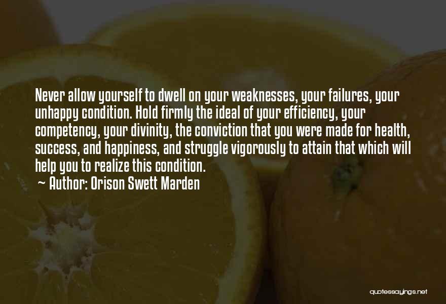 Orison Swett Marden Quotes: Never Allow Yourself To Dwell On Your Weaknesses, Your Failures, Your Unhappy Condition. Hold Firmly The Ideal Of Your Efficiency,