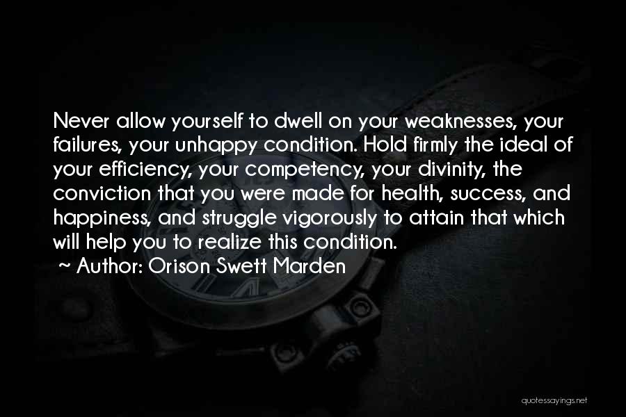 Orison Swett Marden Quotes: Never Allow Yourself To Dwell On Your Weaknesses, Your Failures, Your Unhappy Condition. Hold Firmly The Ideal Of Your Efficiency,