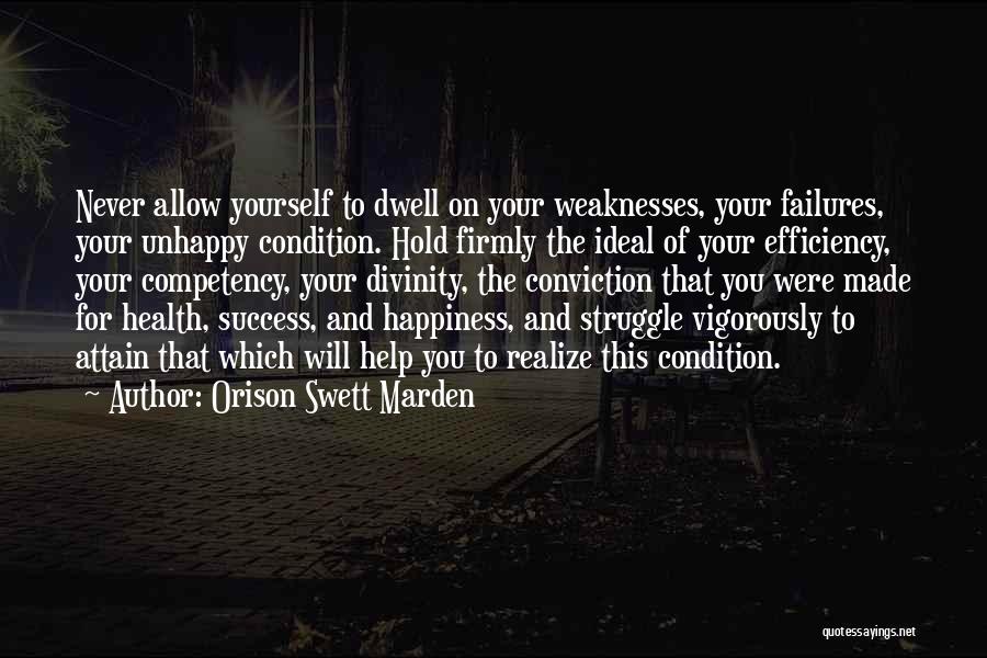 Orison Swett Marden Quotes: Never Allow Yourself To Dwell On Your Weaknesses, Your Failures, Your Unhappy Condition. Hold Firmly The Ideal Of Your Efficiency,