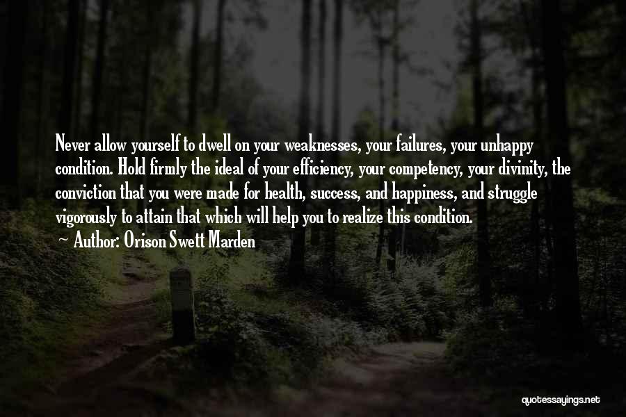 Orison Swett Marden Quotes: Never Allow Yourself To Dwell On Your Weaknesses, Your Failures, Your Unhappy Condition. Hold Firmly The Ideal Of Your Efficiency,