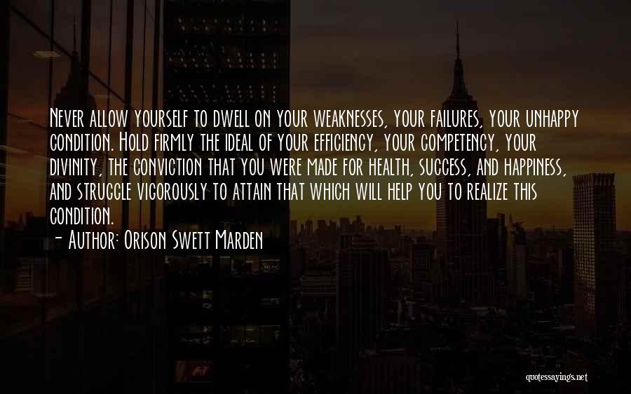 Orison Swett Marden Quotes: Never Allow Yourself To Dwell On Your Weaknesses, Your Failures, Your Unhappy Condition. Hold Firmly The Ideal Of Your Efficiency,