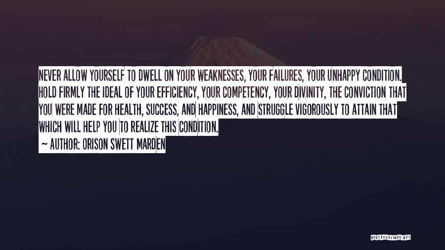 Orison Swett Marden Quotes: Never Allow Yourself To Dwell On Your Weaknesses, Your Failures, Your Unhappy Condition. Hold Firmly The Ideal Of Your Efficiency,