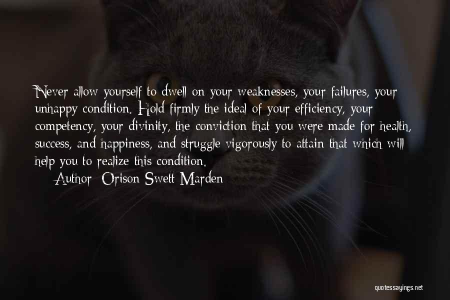 Orison Swett Marden Quotes: Never Allow Yourself To Dwell On Your Weaknesses, Your Failures, Your Unhappy Condition. Hold Firmly The Ideal Of Your Efficiency,