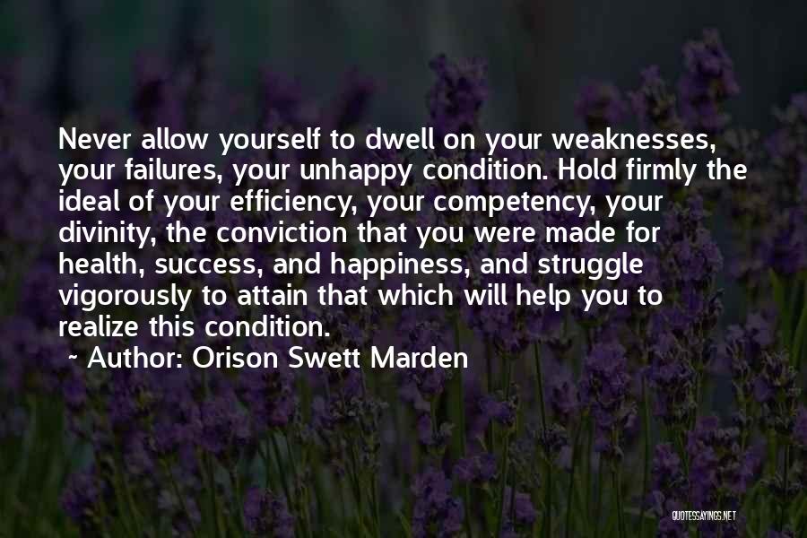 Orison Swett Marden Quotes: Never Allow Yourself To Dwell On Your Weaknesses, Your Failures, Your Unhappy Condition. Hold Firmly The Ideal Of Your Efficiency,