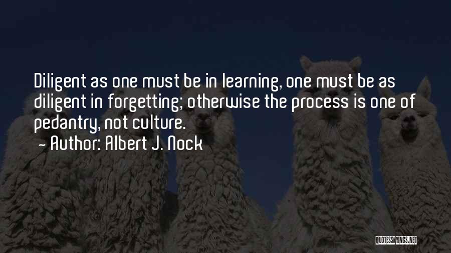 Albert J. Nock Quotes: Diligent As One Must Be In Learning, One Must Be As Diligent In Forgetting; Otherwise The Process Is One Of