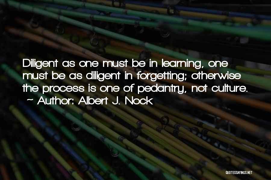 Albert J. Nock Quotes: Diligent As One Must Be In Learning, One Must Be As Diligent In Forgetting; Otherwise The Process Is One Of