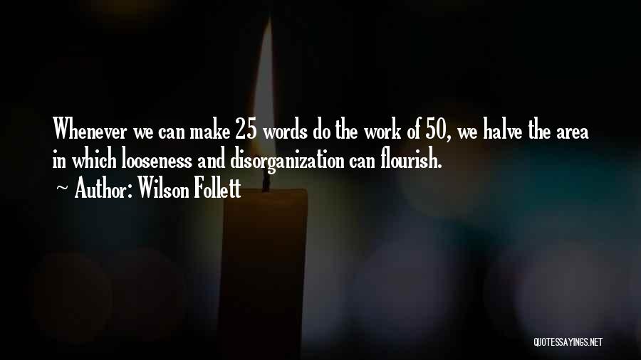 Wilson Follett Quotes: Whenever We Can Make 25 Words Do The Work Of 50, We Halve The Area In Which Looseness And Disorganization
