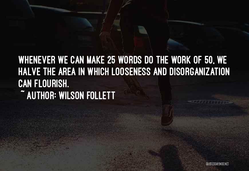 Wilson Follett Quotes: Whenever We Can Make 25 Words Do The Work Of 50, We Halve The Area In Which Looseness And Disorganization