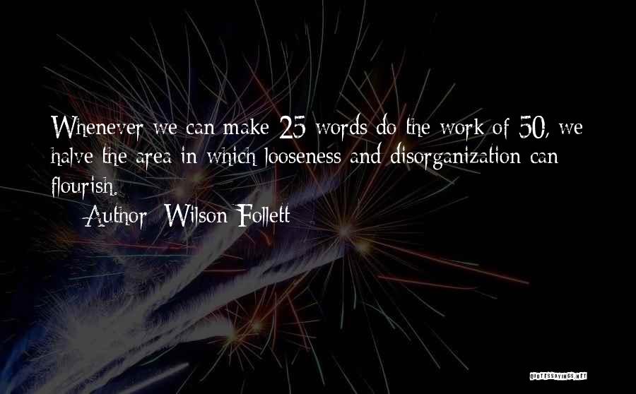 Wilson Follett Quotes: Whenever We Can Make 25 Words Do The Work Of 50, We Halve The Area In Which Looseness And Disorganization