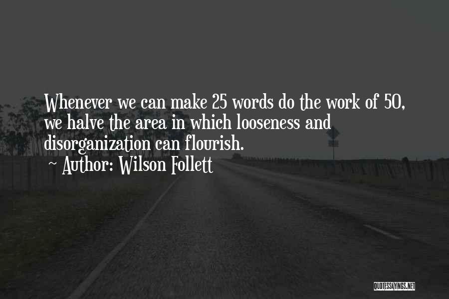 Wilson Follett Quotes: Whenever We Can Make 25 Words Do The Work Of 50, We Halve The Area In Which Looseness And Disorganization