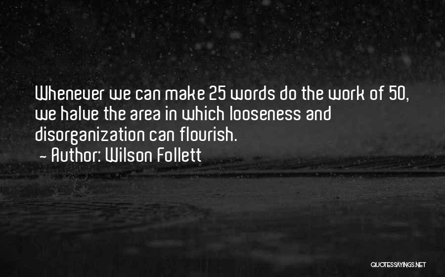 Wilson Follett Quotes: Whenever We Can Make 25 Words Do The Work Of 50, We Halve The Area In Which Looseness And Disorganization