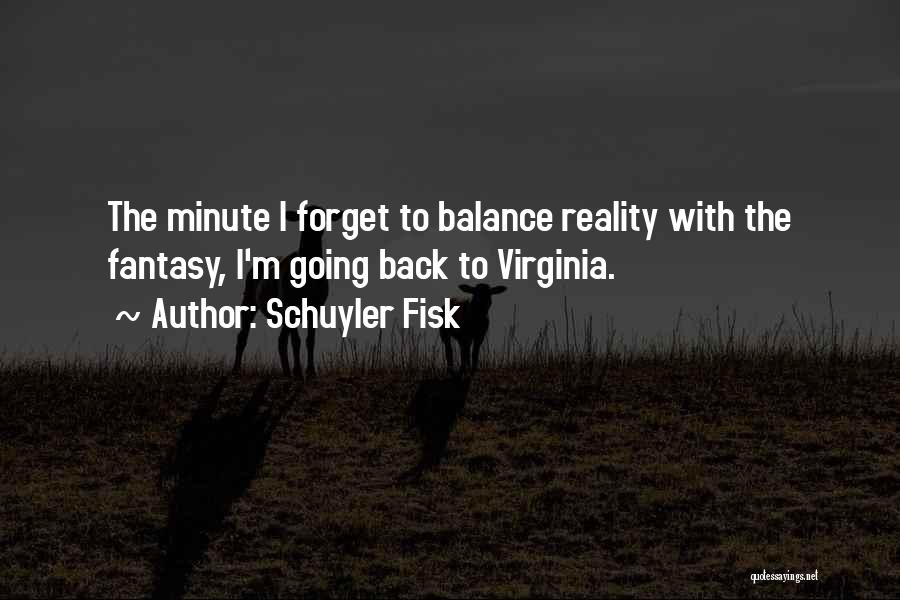 Schuyler Fisk Quotes: The Minute I Forget To Balance Reality With The Fantasy, I'm Going Back To Virginia.