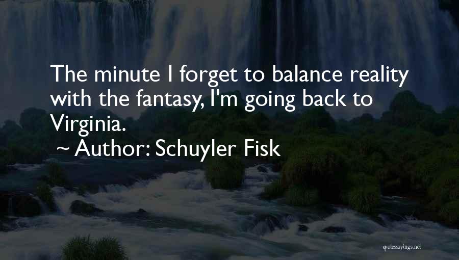 Schuyler Fisk Quotes: The Minute I Forget To Balance Reality With The Fantasy, I'm Going Back To Virginia.