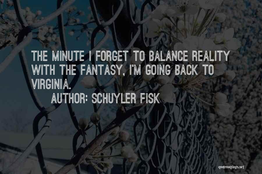 Schuyler Fisk Quotes: The Minute I Forget To Balance Reality With The Fantasy, I'm Going Back To Virginia.