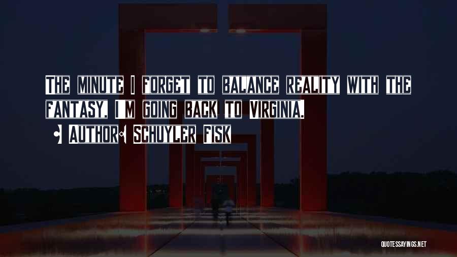 Schuyler Fisk Quotes: The Minute I Forget To Balance Reality With The Fantasy, I'm Going Back To Virginia.