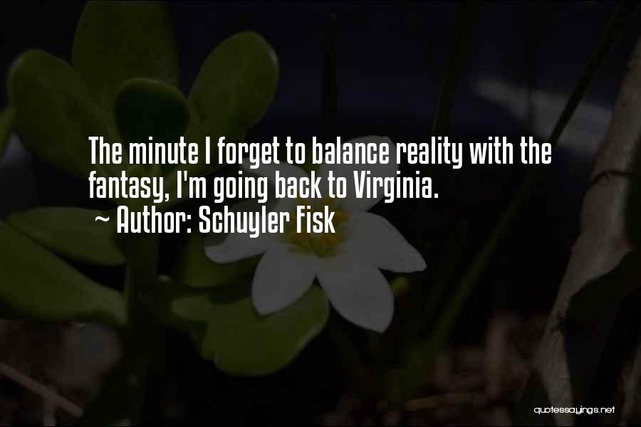 Schuyler Fisk Quotes: The Minute I Forget To Balance Reality With The Fantasy, I'm Going Back To Virginia.