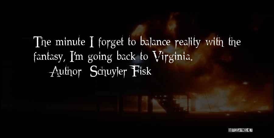 Schuyler Fisk Quotes: The Minute I Forget To Balance Reality With The Fantasy, I'm Going Back To Virginia.