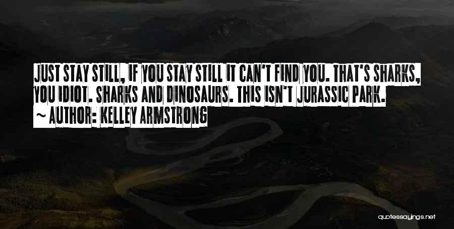 Kelley Armstrong Quotes: Just Stay Still, If You Stay Still It Can't Find You. That's Sharks, You Idiot. Sharks And Dinosaurs. This Isn't