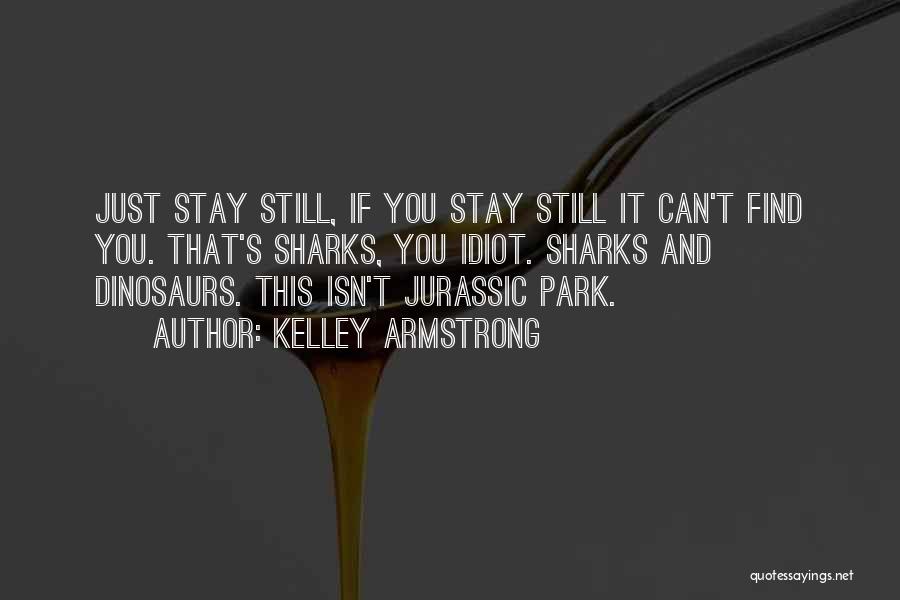 Kelley Armstrong Quotes: Just Stay Still, If You Stay Still It Can't Find You. That's Sharks, You Idiot. Sharks And Dinosaurs. This Isn't